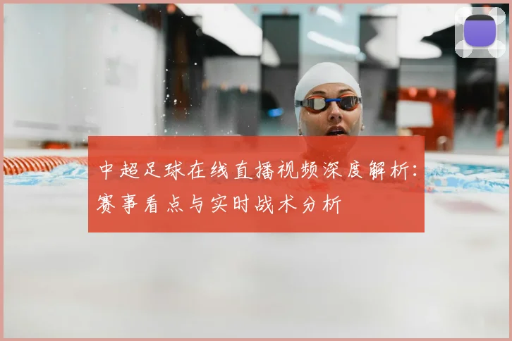 中超足球在线直播视频深度解析：赛事看点与实时战术分析