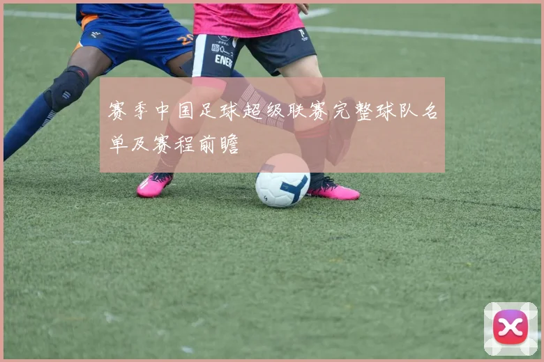 赛季中国足球超级联赛完整球队名单及赛程前瞻