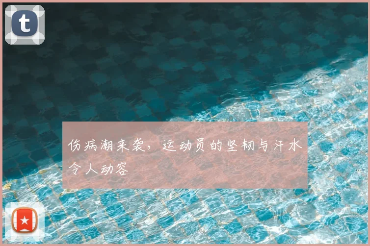 伤病潮来袭，运动员的坚韧与汗水令人动容