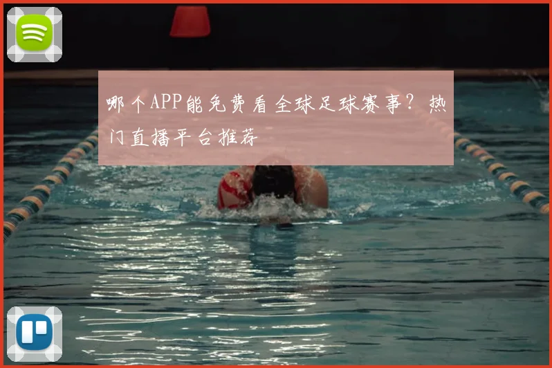哪个APP能免费看全球足球赛事？热门直播平台推荐