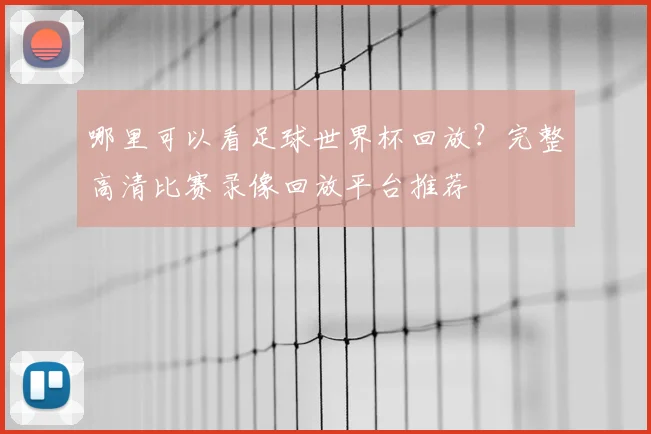 哪里可以看足球世界杯回放？完整高清比赛录像回放平台推荐