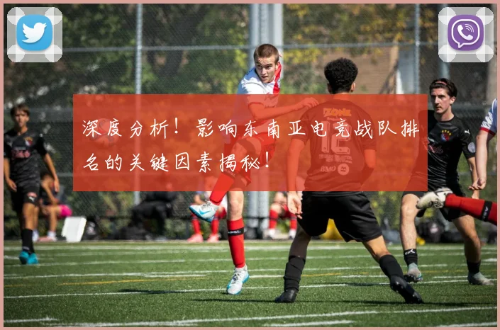 深度分析！影响东南亚电竞战队排名的关键因素揭秘！