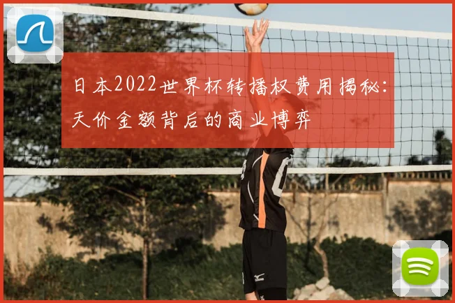 日本2022世界杯转播权费用揭秘：天价金额背后的商业博弈