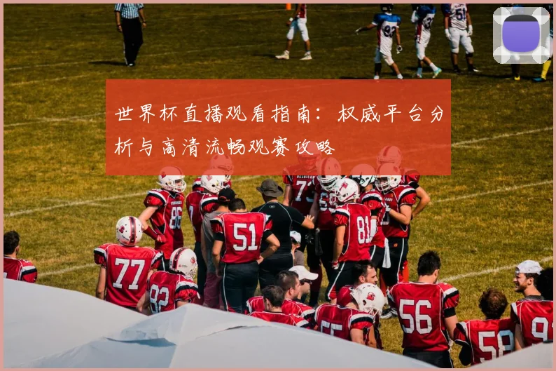 世界杯直播观看指南：权威平台分析与高清流畅观赛攻略